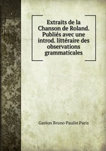 Extraits de la Chanson de Roland. Publis avec une introd. littraire des observations grammaticales