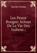 Les Peaux Rouges: Scnes De La Vie Des Indiens ;