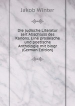 Die judische Literatur seit Abschluss des Kanons. Eine prosaische und poetische Anthologie mit biogr (German Edition)