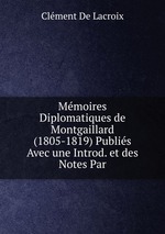 Mmoires Diplomatiques de Montgaillard (1805-1819) Publis Avec une Introd. et des Notes Par