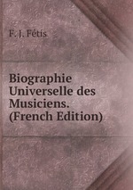Biographie Universelle des Musiciens. (French Edition)