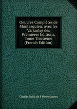 Oeuvres Compltes de Montesquieu: avec les Variantes des Premires ditions, Tome Troisime (French Edition)