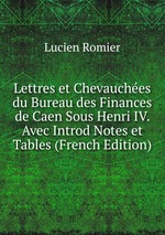 Lettres et Chevauches du Bureau des Finances de Caen Sous Henri IV. Avec Introd Notes et Tables (French Edition)