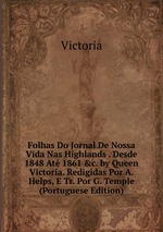 Folhas Do Jornal De Nossa Vida Nas Highlands . Desde 1848 At 1861 &c. by Queen Victoria. Redigidas Por A. Helps, E Tr. Por G. Temple (Portuguese Edition)