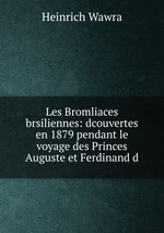 Les Bromliaces brsiliennes: dcouvertes en 1879 pendant le voyage des Princes Auguste et Ferdinand d