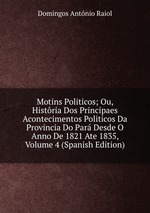 Motins Politicos; Ou, Histria Dos Principaes Acontecimentos Politicos Da Provincia Do Par Desde O Anno De 1821 Ate 1835, Volume 4 (Spanish Edition)