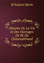 Histoire De La Vie et Des Ouvrages De M. De Chateaubriand