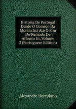 Historia De Portugal Desde O Comeo Da Monarchia At O Fim Do Reinado De Affonso Iii, Volume 2 (Portuguese Edition)