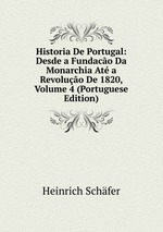 Historia De Portugal: Desde a Fundaco Da Monarchia At a Revoluo De 1820, Volume 4 (Portuguese Edition)