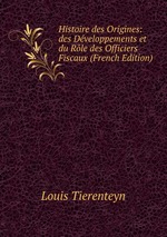Histoire des Origines: des Dveloppements et du Rle des Officiers Fiscaux (French Edition)