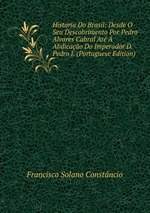 Historia Do Brasil: Desde O Seu Descobrimento Por Pedro Alvares Cabral At  Abdicao Do Imperador D. Pedro I. (Portuguese Edition)