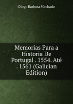 Memorias Para a Historia De Portugal . 1554. At . 1561 (Galician Edition)