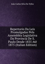 Repertorio Da Leis Promulgadas Pela Assembla Legislativa Da Provincia De S. Paulo Desde 1835 At 1875 (Italian Edition)