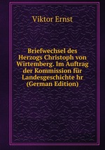 Briefwechsel des Herzogs Christoph von Wirtemberg. Im Auftrag der Kommission fr Landesgeschichte hr (German Edition)