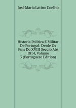 Historia Politica E Militar De Portugal: Desde Os Fins Do XVIII Seculo At 1814, Volume 3 (Portuguese Edition)