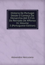 Historia De Portugal Desde O Comeo Da Monarchia At O Fim Do Reinado De Affonso Iii, Volume 3 (Portuguese Edition)