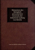 Memoiren des Kniglich preussischen Generals der Infanterie Ludwig von Reiche