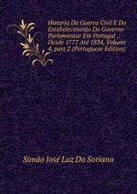 Historia Da Guerra Civil E Do Estabelecimento Do Governo Parlamentar Em Portugal .: Desde 1777 At 1834, Volume 4, part 2 (Portuguese Edition)