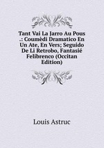 Tant Vai La Jarro Au Pous .: Coumdi Dramatico En Un Ate, En Vers; Seguido De Li Retrobo, Fantasi Felibrenco (Occitan Edition)