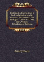 Historia Da Guerra Civil E Do Estabelecimento Do Governo Parlamentar Em Portugal : Desde 1777 At 1834, Volume 2 (Portuguese Edition)