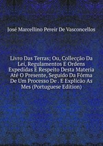 Livro Das Terras; Ou, Colleco Da Lei, Regulamentos E Ordens Expedidas E Respeito Desta Materia At O Presente, Seguido Da Frma De Um Processo De . E Explico As Mes (Portuguese Edition)