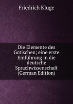 Die Elemente des Gotischen; eine erste Einfhrung in die deutsche Sprachwissenschaft (German Edition)