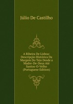 A Ribeira De Lisboa: Descripo Histrica Da Margem Do Tejo Desde a Madre-De-Deus At Santos-O-Velho (Portuguese Edition)