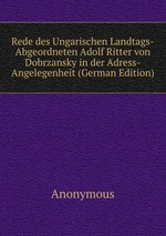 Rede des Ungarischen Landtags-Abgeordneten Adolf Ritter von Dobrzansky in der Adress-Angelegenheit (German Edition)