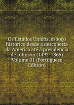 Os Estados Unidos, esboo historico desde a descoberta da America at  presidencia de Johnson (1492-1865) Volume 01 (Portuguese Edition)