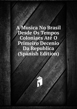 A Musica No Brasil Desde Os Tempos Coloniaes At O Primeiro Decenio Da Republica (Spanish Edition)