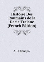 Histoire Des Roumains de la Dacie Trajane (French Edition)