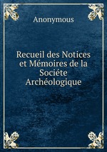 Recueil des Notices et Mmoires de la Socite Archologique