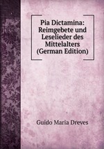 Pia Dictamina: Reimgebete und Leselieder des Mittelalters (German Edition)