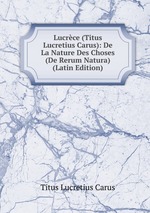Lucrce (Titus Lucretius Carus): De La Nature Des Choses (De Rerum Natura) (Latin Edition)