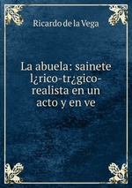 La abuela: sainete lrico-trgico-realista en un acto y en ve