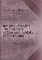 Dwight L. Moody : The Discoverer of Men and theMaker of Movements