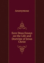Ecce Deus Essays on the Life and Doctrine of Jesus Christ