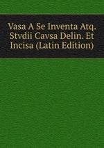 Vasa A Se Inventa Atq. Stvdii Cavsa Delin. Et Incisa (Latin Edition)