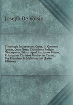 Theologia Iudaeorum: Opus, in Quorem Ipsam, Quae Nunc Christiana Religio Nincupatur, Etiam Apud Antiquos Fuisse, Priusquam Christus Veniret in Carne, . Per Fraudem Et Malitiam Att (Latin Edition)