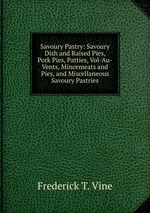 Savoury Pastry: Savoury Dish and Raised Pies, Pork Pies, Patties, Vol-Au-Vents, Mincemeats and Pies, and Miscellaneous Savoury Pastries