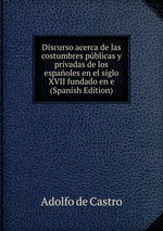 Discurso acerca de las costumbres pblicas y privadas de los espaoles en el siglo XVII fundado en e (Spanish Edition)