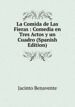 La Comida de Las Fieras : Comedia en Tres Actos y un Cuadro (Spanish Edition)