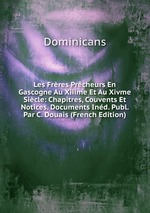 Les Frres Prcheurs En Gascogne Au Xiiime Et Au Xivme Sicle: Chapitres, Couvents Et Notices. Documents Ind. Publ. Par C. Douais (French Edition)