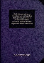 Collection relative au Projet de Loi sur la police de la presse, propos le 29 dcembre 1826: discours, dbats et votes lgislatifs (French Edition)