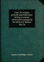 Law, its origin, growth and function: being a course of lectures prepared for delivery before the La