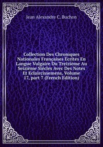 Collection Des Chroniques Nationales Franaises crites En Langue Vulgaire Du Treizime Au Seizime Sicles Avec Des Notes Et Eclaircissemens, Volume 17, part 7 (French Edition)
