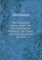 The Jerusalem sinner saved: the Pharisee and the Publican; the Trinity and a Christian; the law and