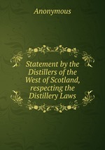 Statement by the Distillers of the West of Scotland, respecting the Distillery Laws