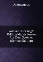Auf See Unbesiegt: 30 Einzeldarstellungen Aus Dem Seekrieg (German Edition)
