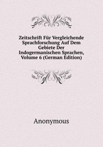 Zeitschrift Fr Vergleichende Sprachforschung Auf Dem Gebiete Der Indogermanischen Sprachen, Volume 6 (German Edition)